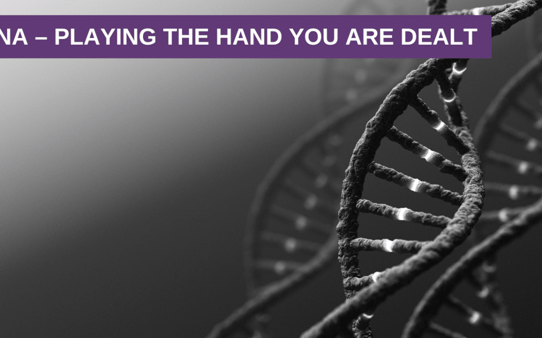 DNA – Playing the Hand you are Dealt