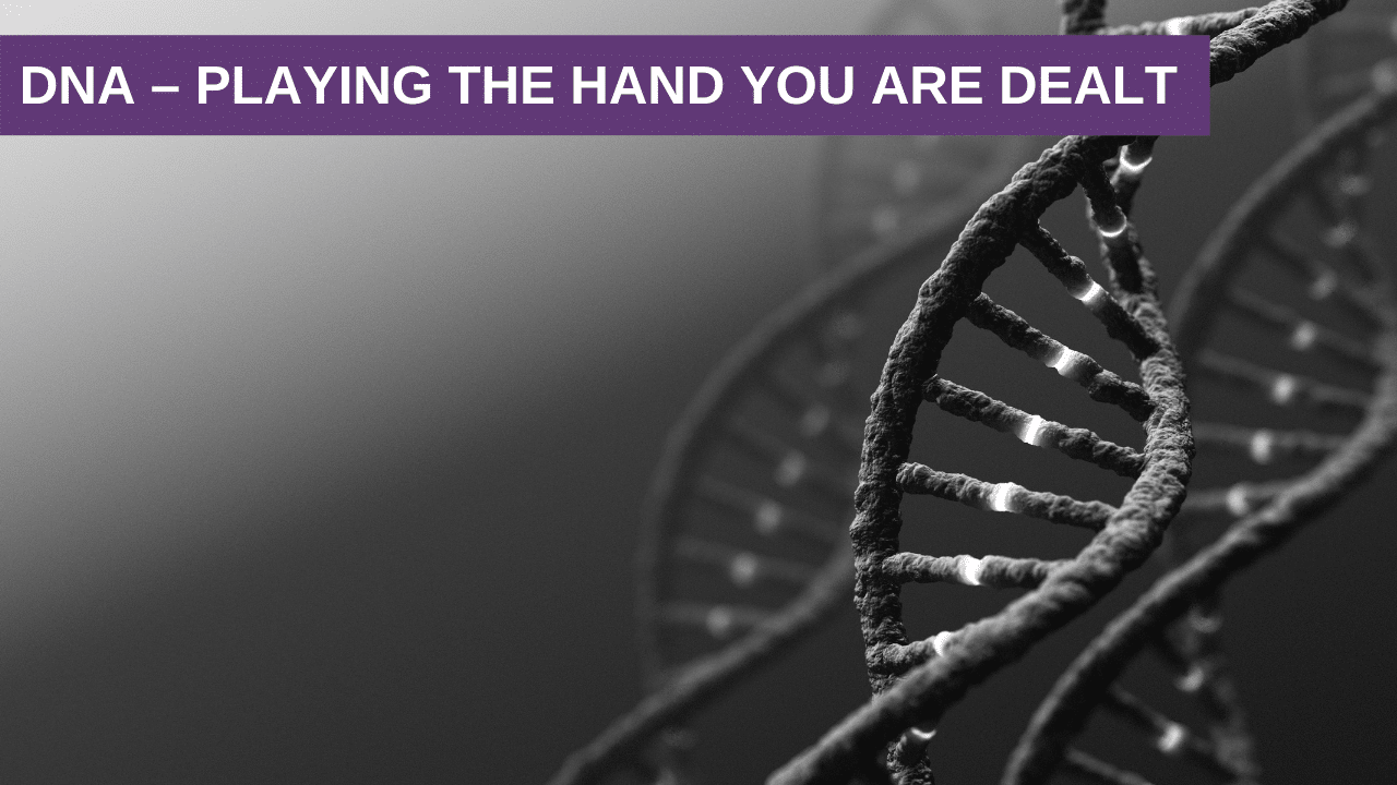 DNA – Playing the Hand you are Dealt