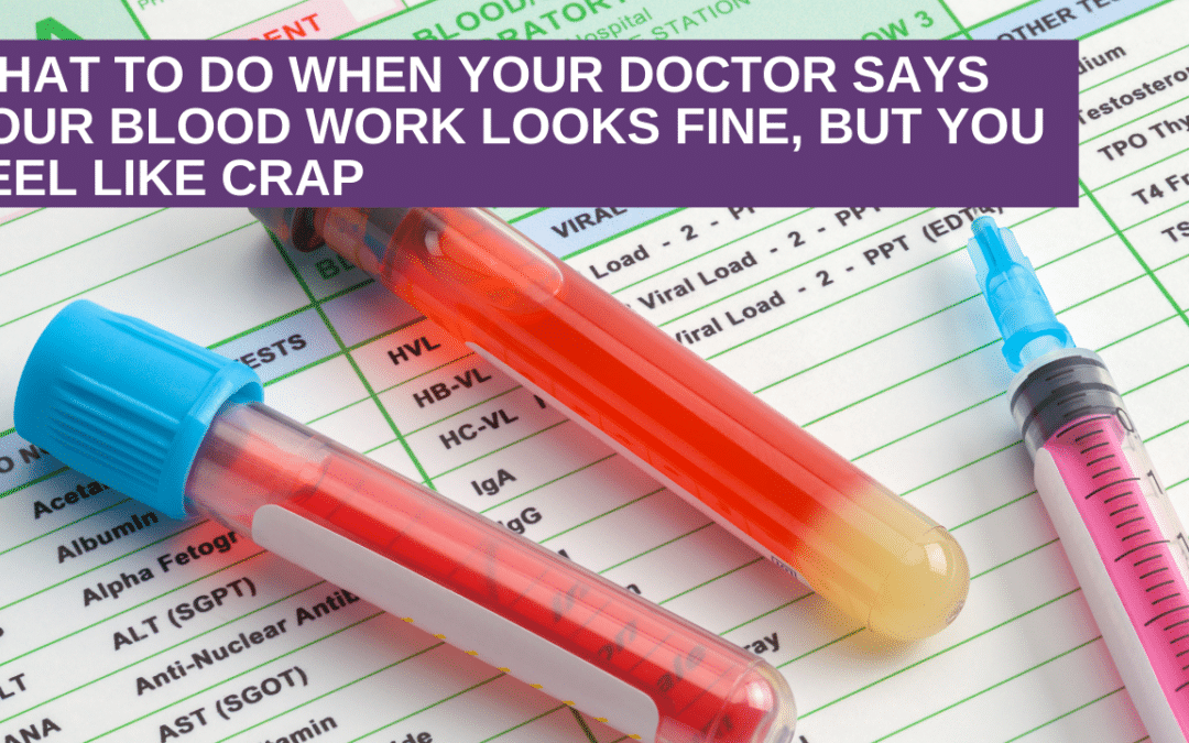 What to do when your doctor says your blood work looks fine, but you feel like crap