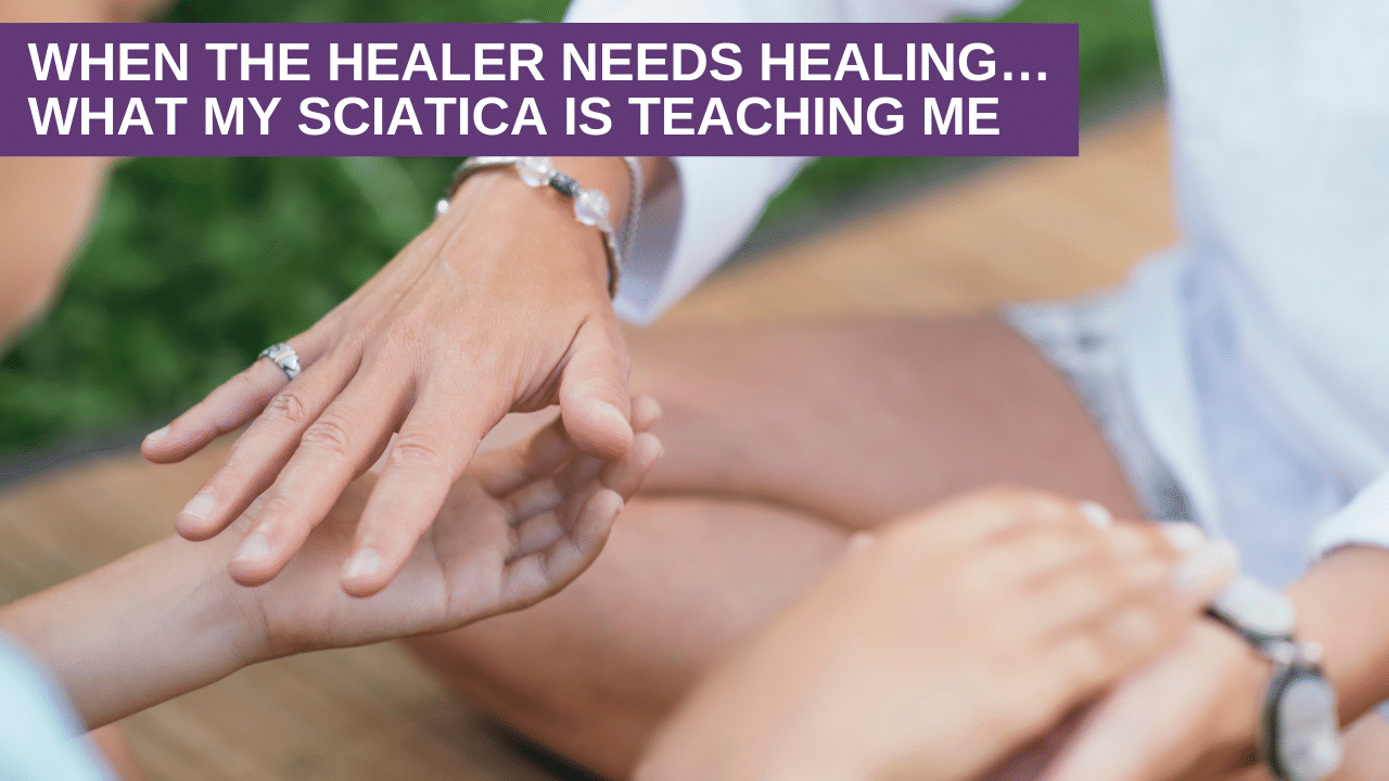 When the healer needs healing…What my sciatica is teaching me