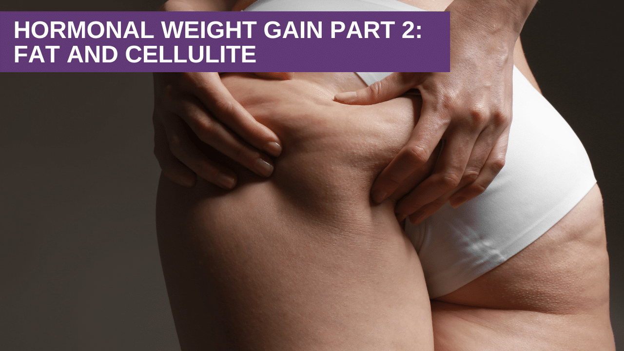 Hormonal Weight Gain Part 2: Fat and Cellulite