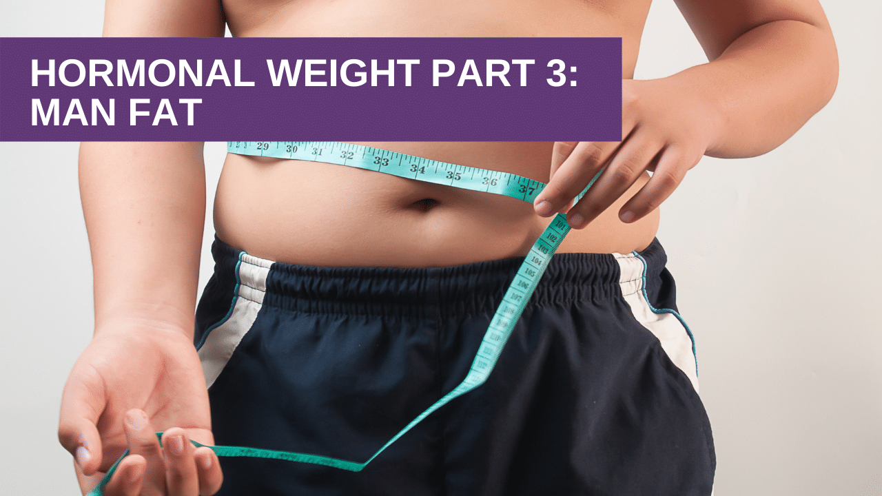 Hormonal Weight Part 3: Man Fat