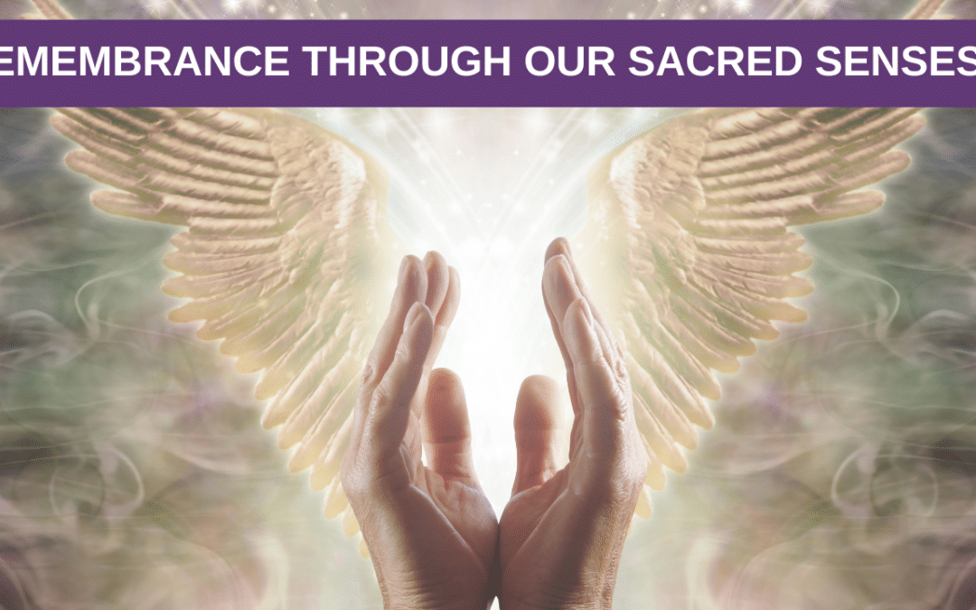 Remembrance through our Sacred Senses
