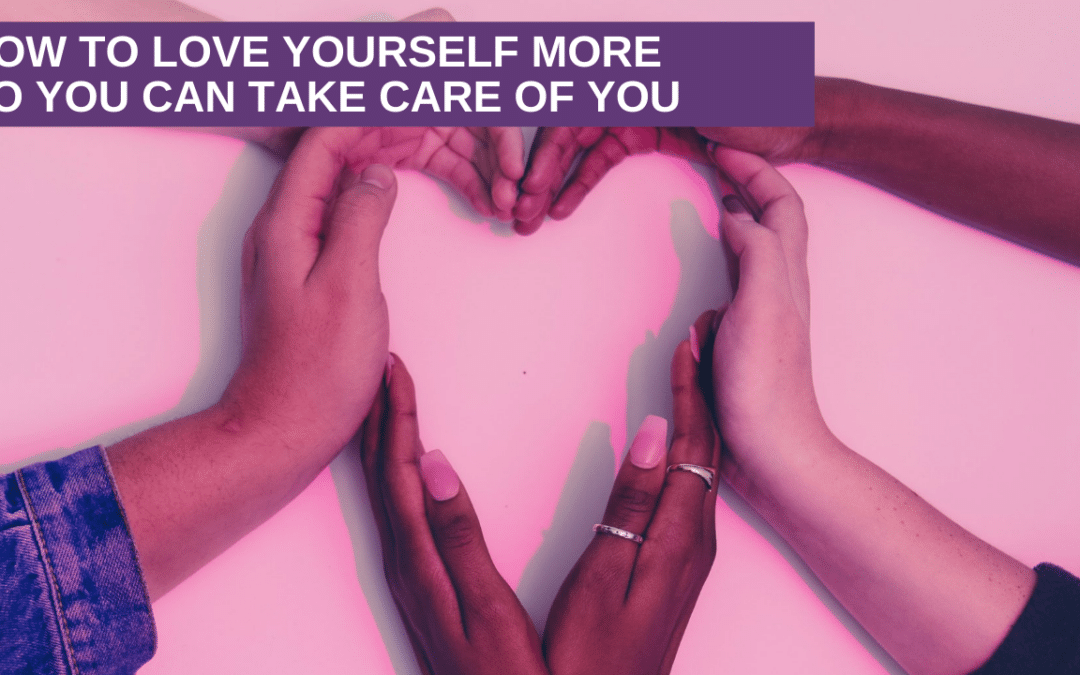 How To Love Yourself More So You Can Take Care Of You