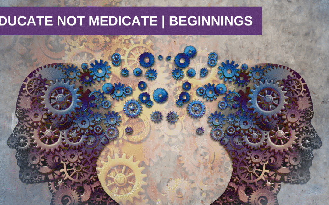 Educate not Medicate | Beginnings