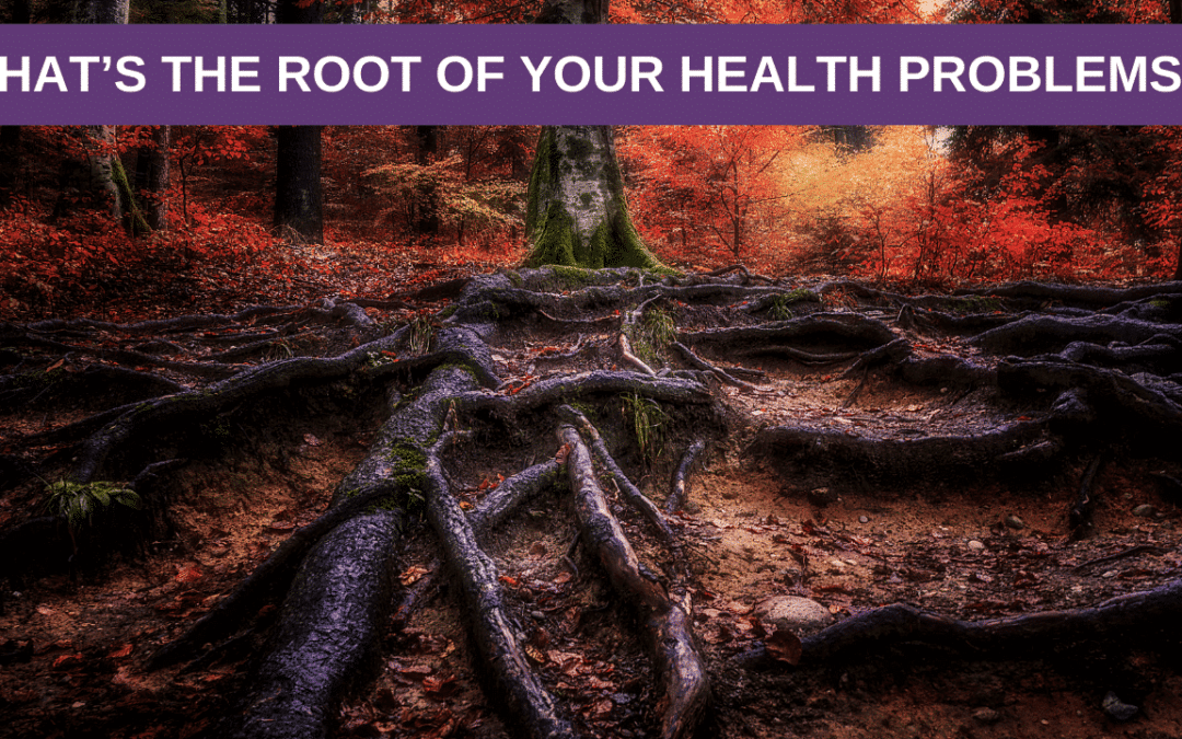 What’s The Root of Your Health Problems?