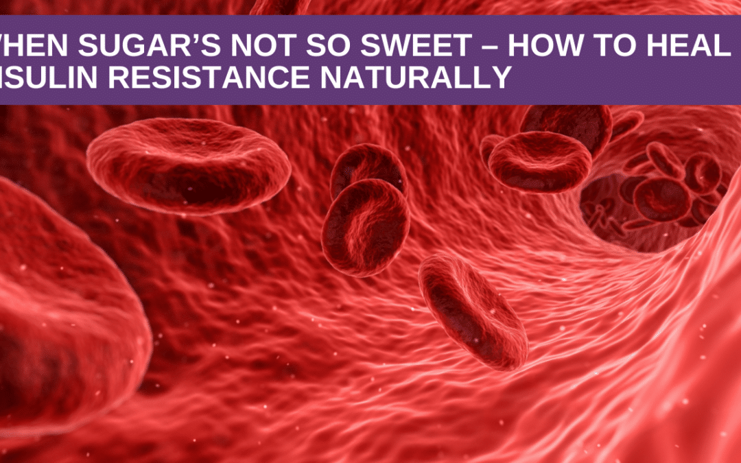 When Sugar’s not So Sweet – How to Heal Insulin Resistance Naturally