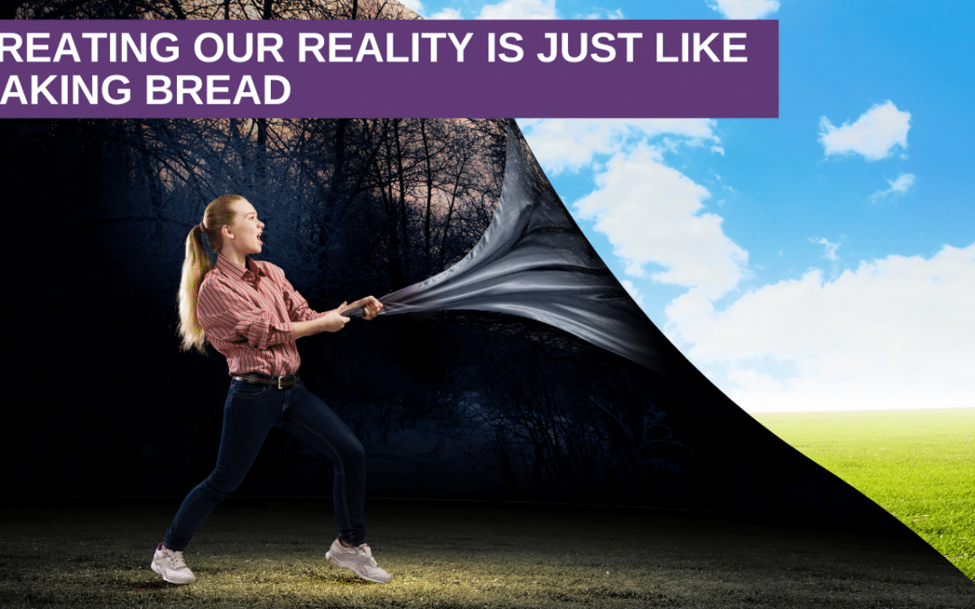 Creating Our Reality is just like making Bread