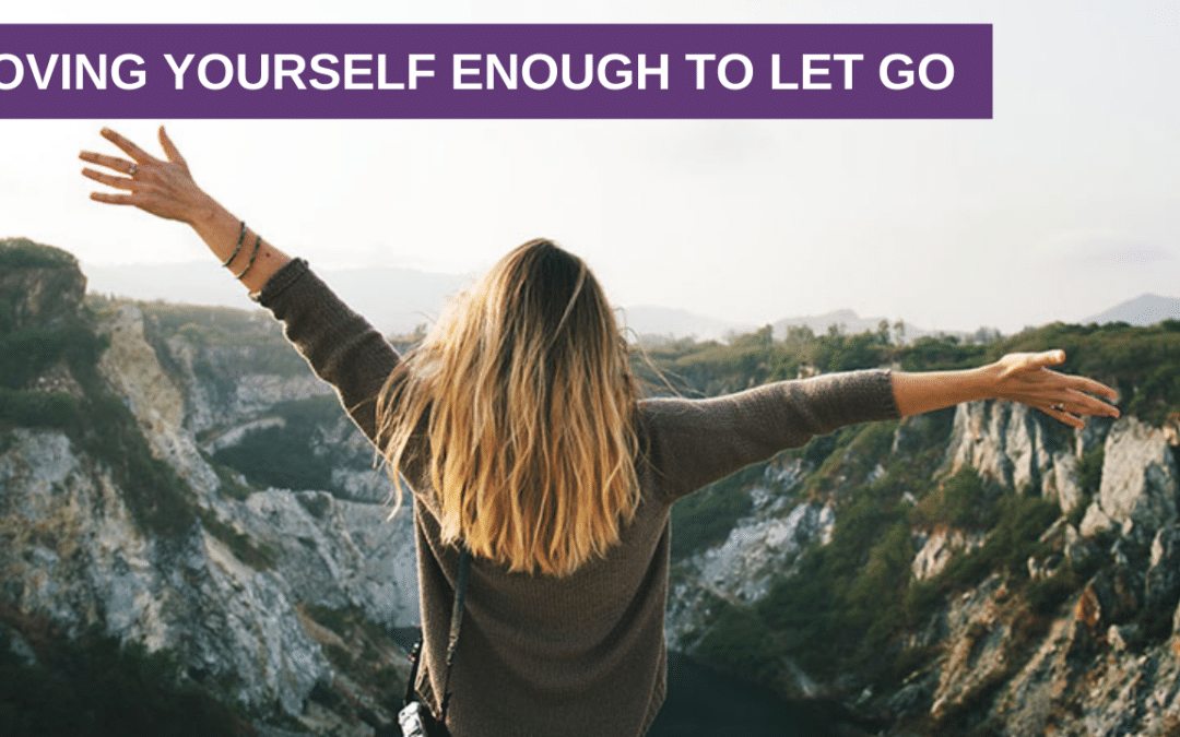 Loving Yourself Enough To Let Go