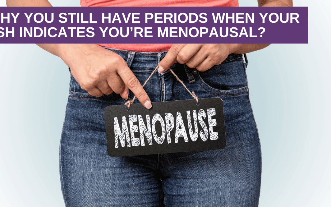 Why you still have periods when your FSH indicates you’re menopausal?