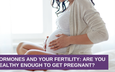 Hormones and Your Fertility: Are You Healthy Enough To Get Pregnant?