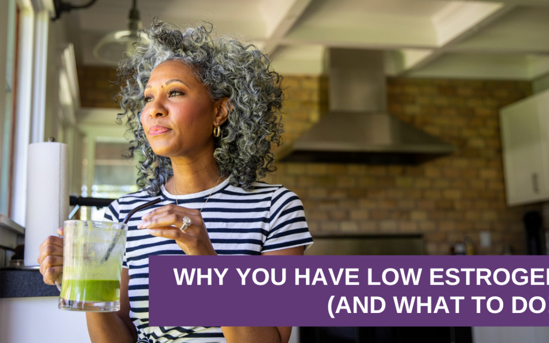 Why You Have Low Estrogen (And What To Do!)