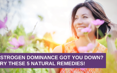 Estrogen Dominance Got You Down? Try These 5 NATURAL Remedies!
