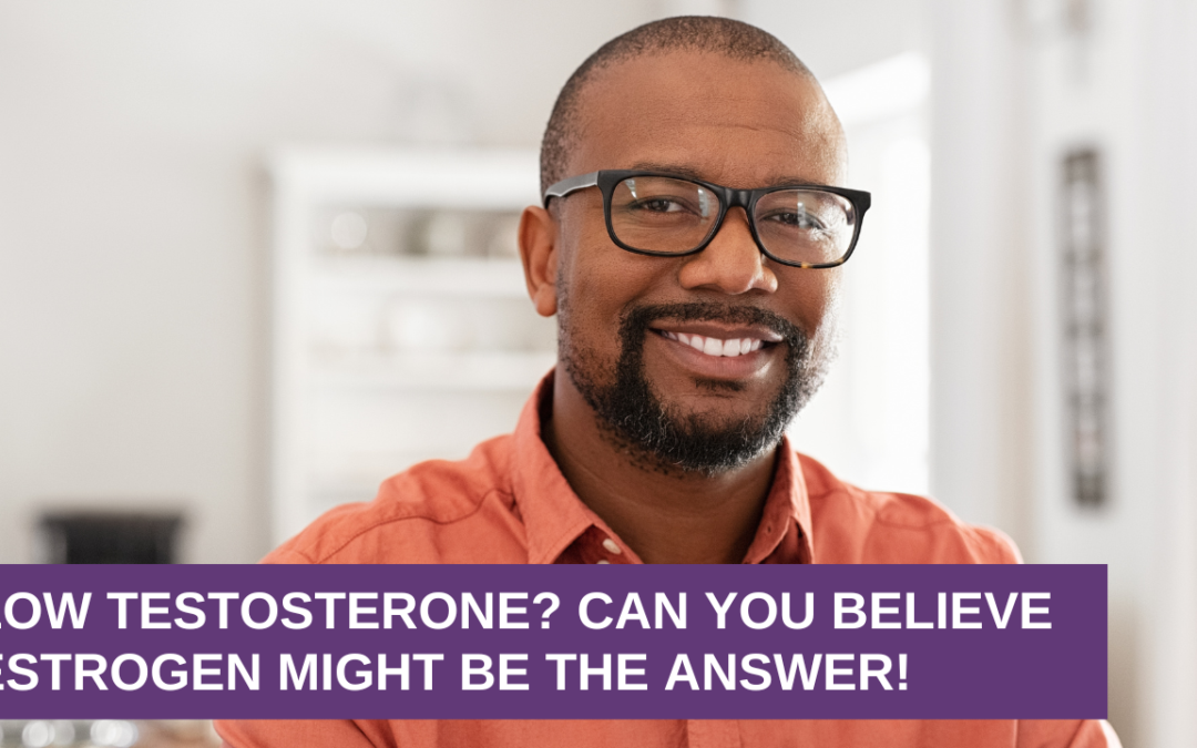 Low Testosterone? Can You Believe ESTROGEN Might Be the Answer!