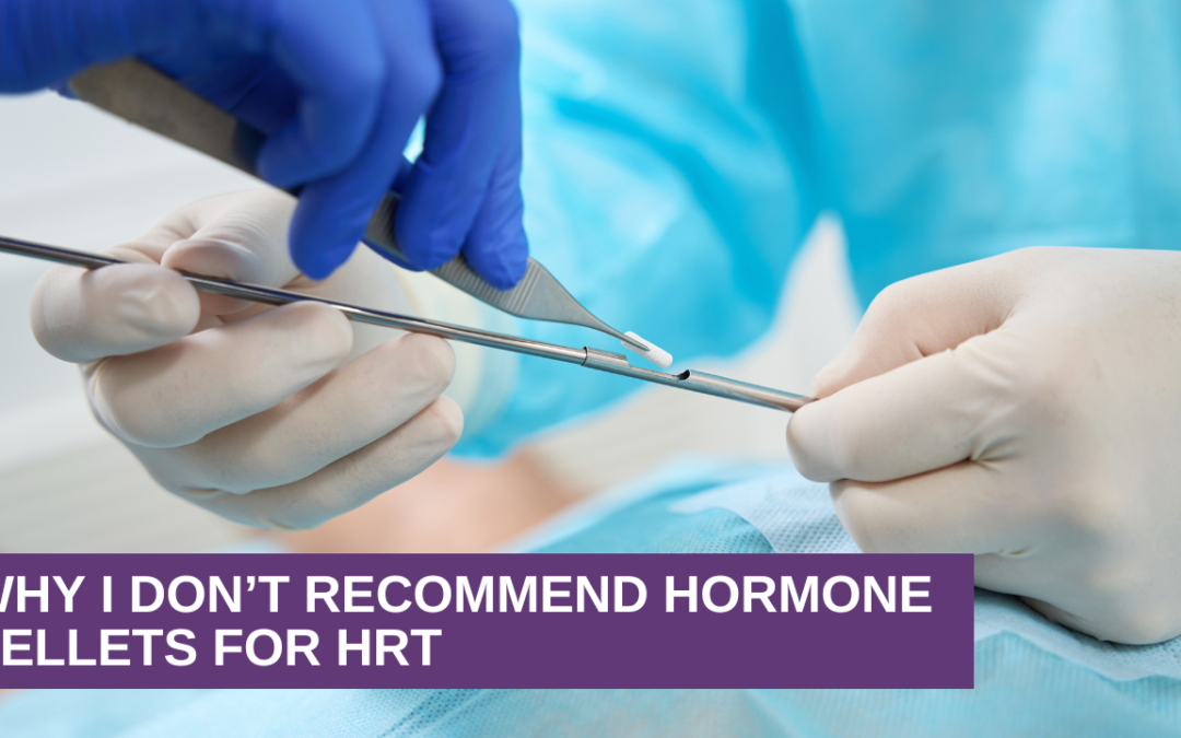 Why I Don’t Recommend Hormone Pellets for HRT