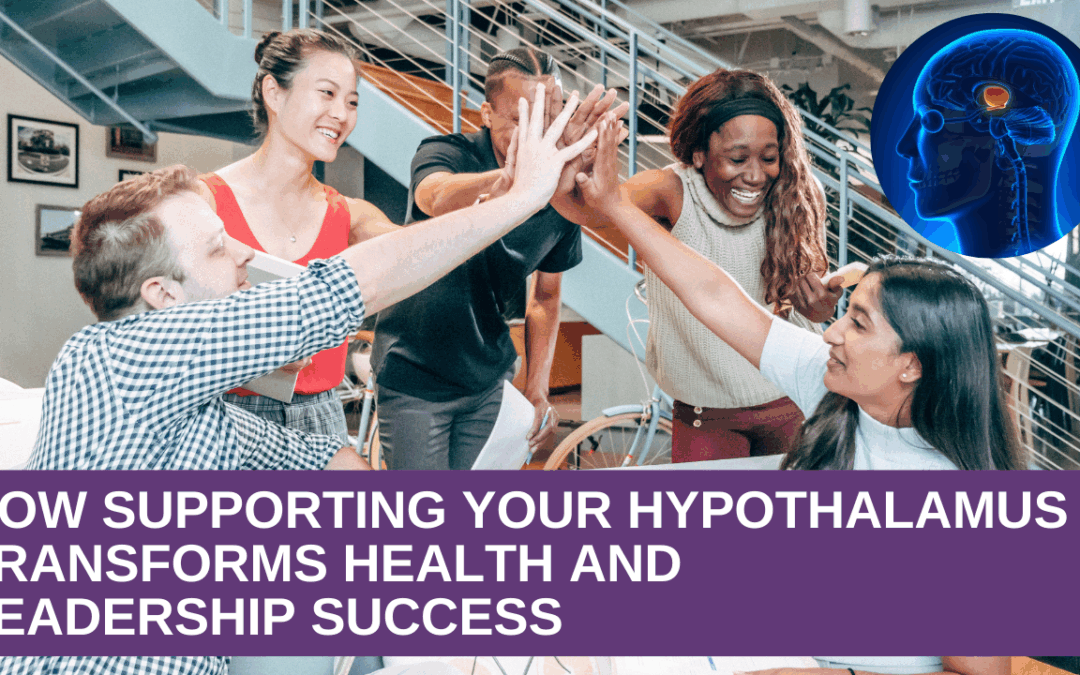 How Supporting Your Hypothalamus Transforms Health and Leadership Success