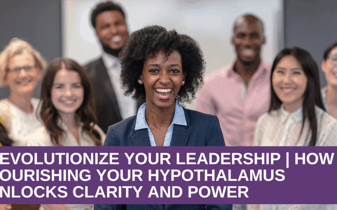 Revolutionize Your Leadership | How Nourishing Your Hypothalamus Unlocks Clarity and Power