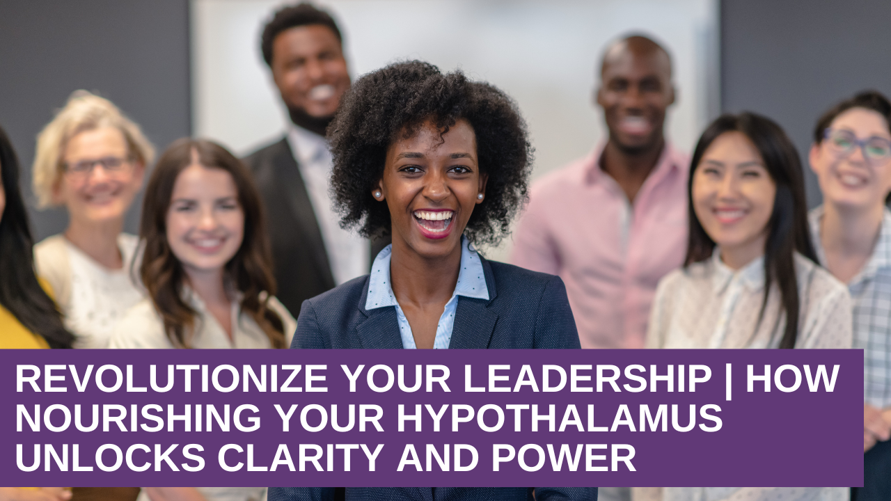 Revolutionize Your Leadership | How Nourishing Your Hypothalamus Unlocks Clarity and Power