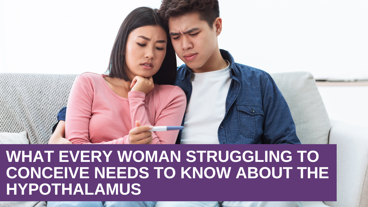 What Every Woman Struggling to Conceive Needs to Know About the Hypothalamus