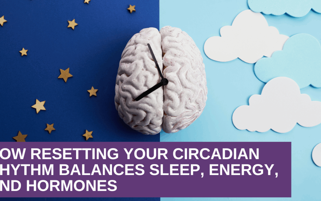 How Resetting Your Circadian Rhythm Balances Sleep, Energy, and Hormones
