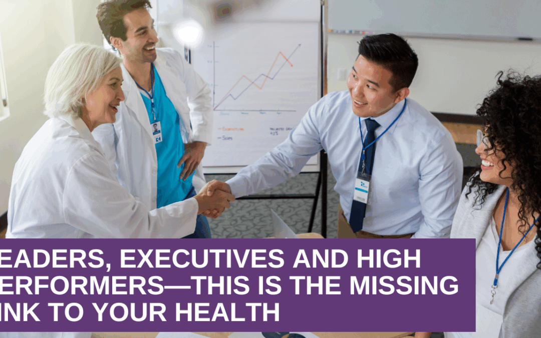 Leaders, Executives and High Performers—This Is the Missing Link to Your Health