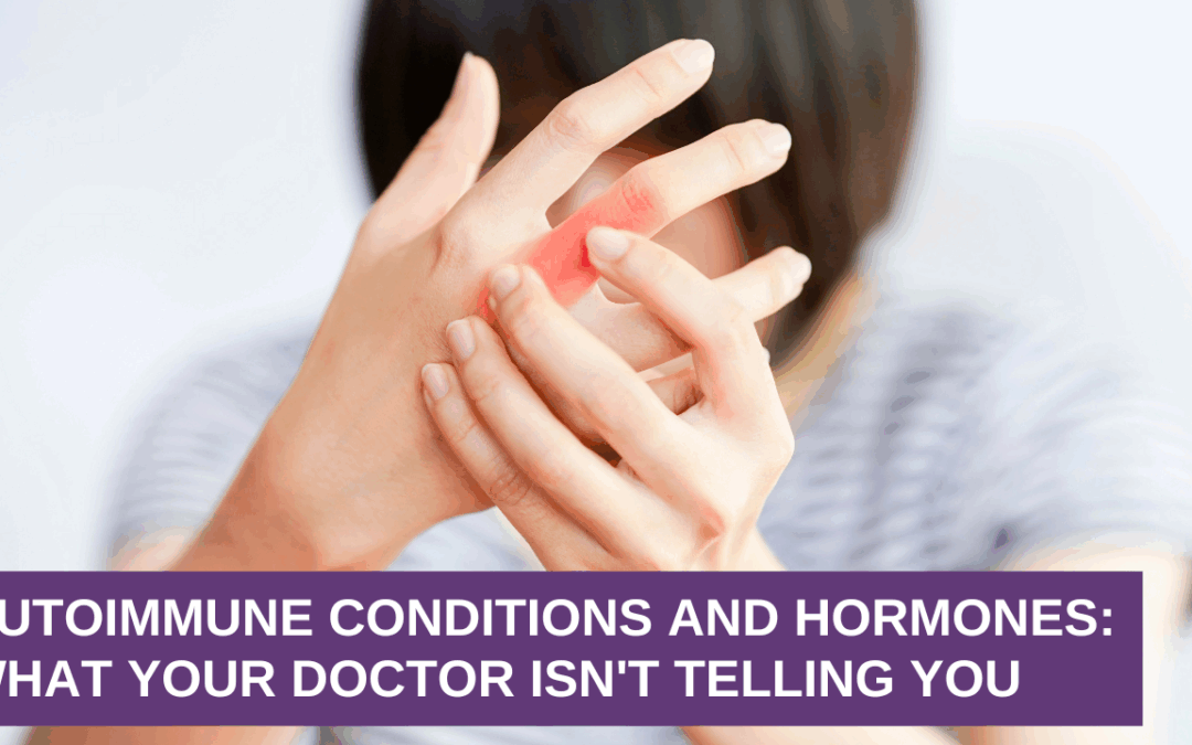 Autoimmune Conditions and Hormones: What Your Doctor Isn’t Telling You