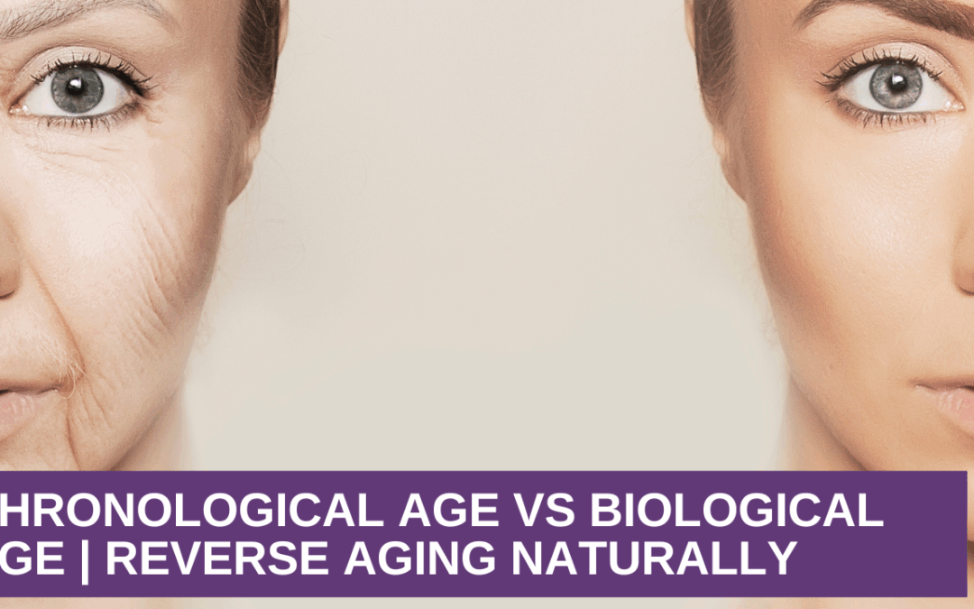 Chronological Age vs Biological Age | Reverse Aging Naturally