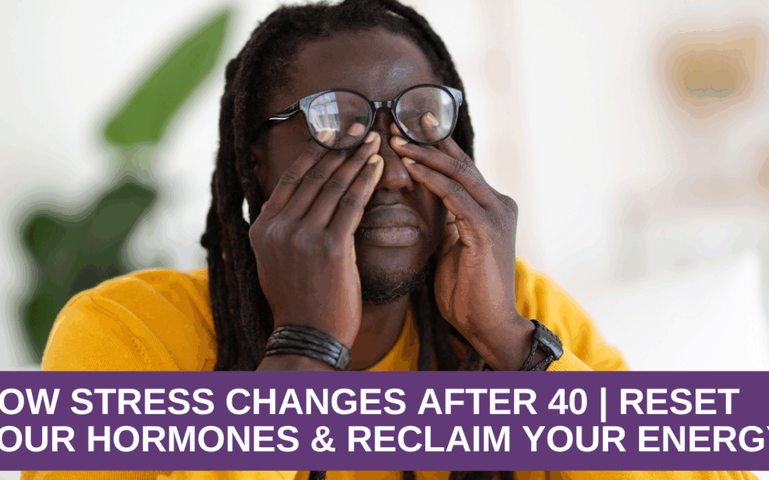 How Stress Changes After 40 | Reset Your Hormones and Reclaim Your Energy