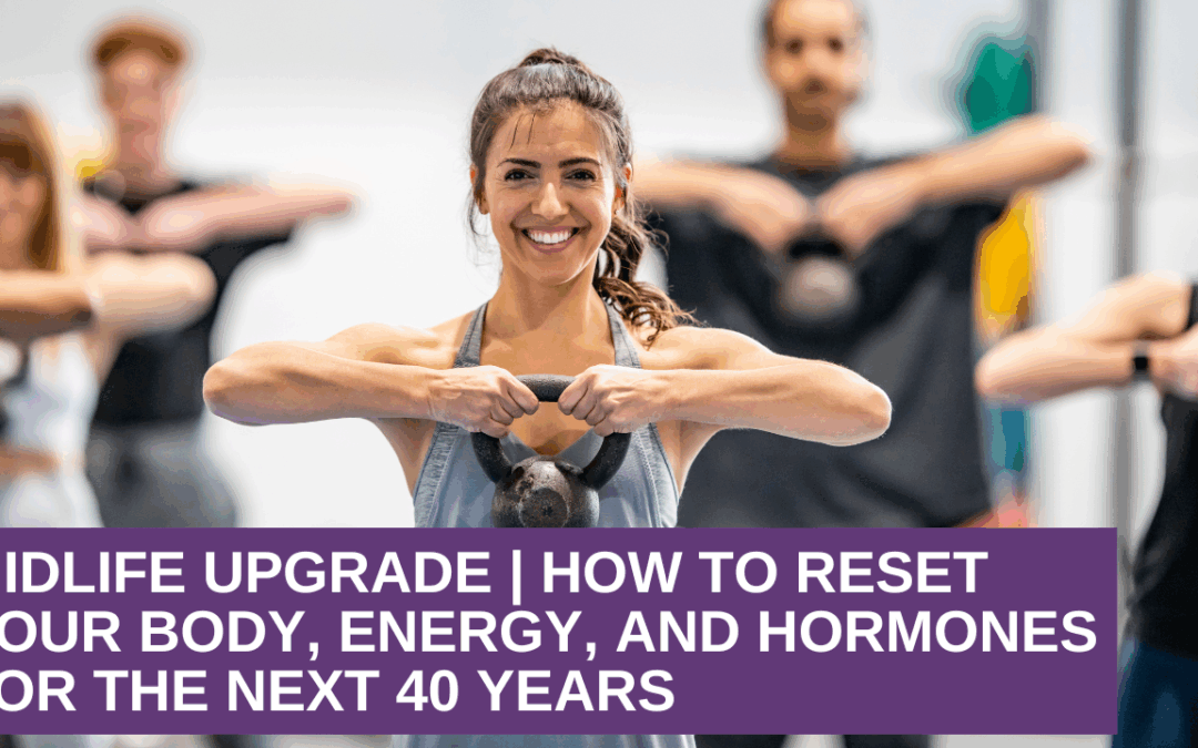 Midlife Upgrade | How to Reset Your Body, Energy, and Hormones for the Next 40 Years