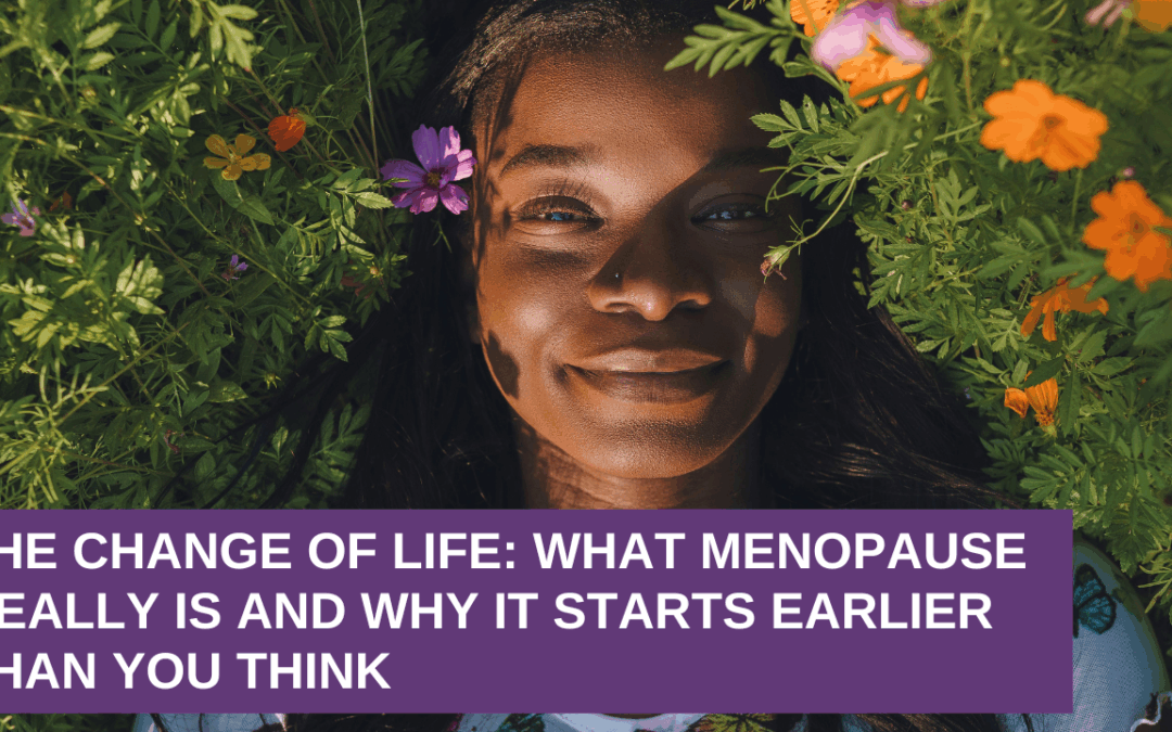 The Change of Life: What Menopause Really Is and Why It Starts Earlier Than You Think