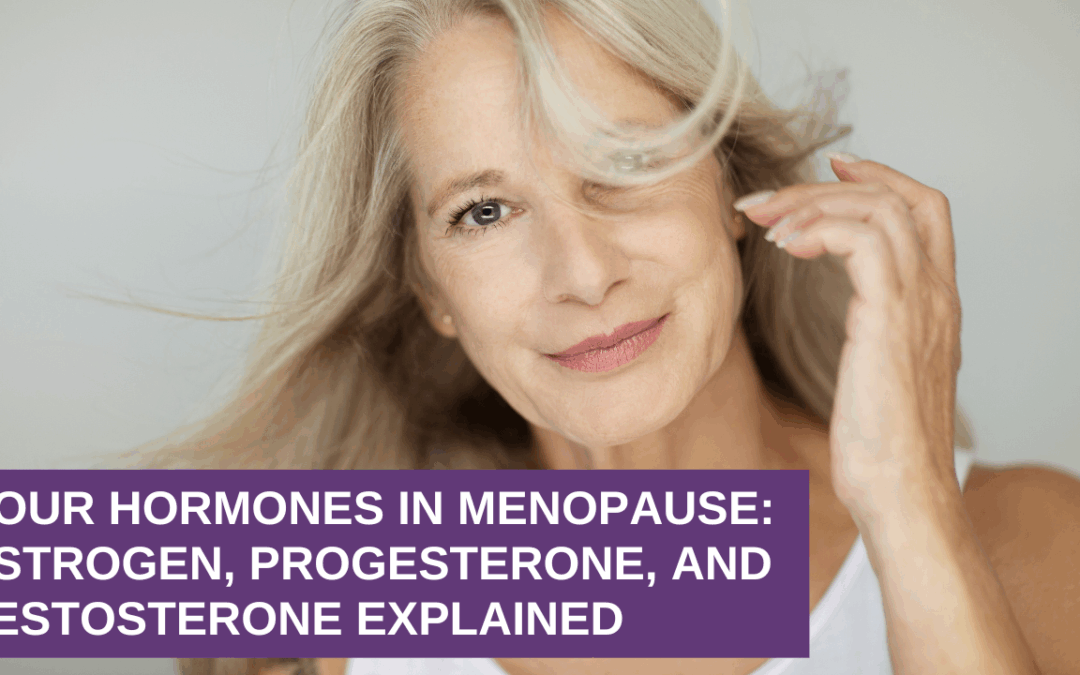 Your Hormones in Menopause: Estrogen, Progesterone, and Testosterone Explained