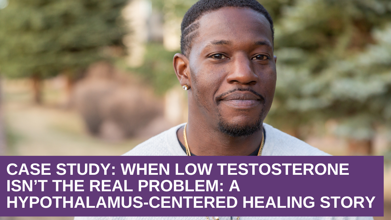 Case Study: When Low Testosterone Isn’t the Real Problem: A Hypothalamus-Centered Healing Story