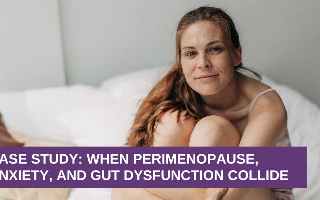 Case Study: When Perimenopause, Anxiety, and Gut Dysfunction Collide