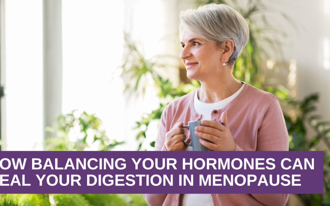 How Balancing Your Hormones Can Heal Your Digestion In Menopause
