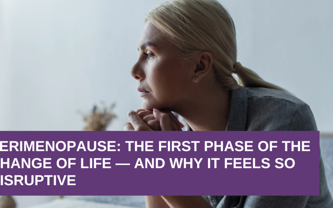 Perimenopause: The First Phase of the Change of Life — and Why It Feels So Disruptive