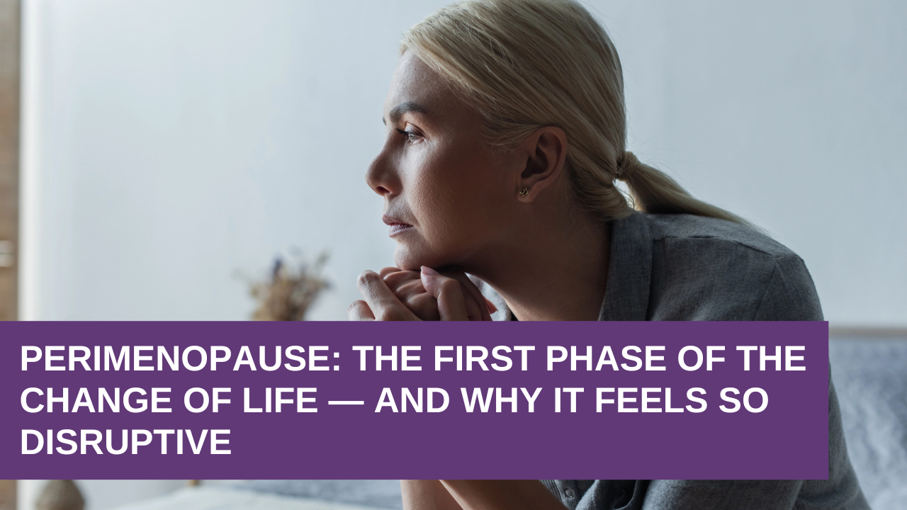 Perimenopause The First Phase of the Change of Life — and Why It Feels So Disruptive Perimenopause: The First Phase of the Change of Life — and Why It Feels So Disruptive