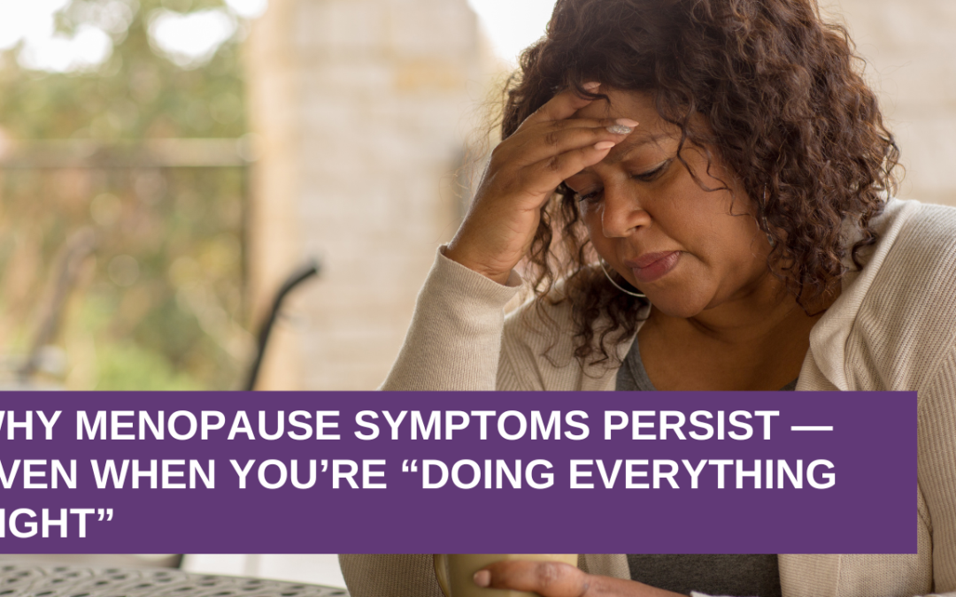 Why Menopause Symptoms Persist — Even When You’re Doing Everything Right