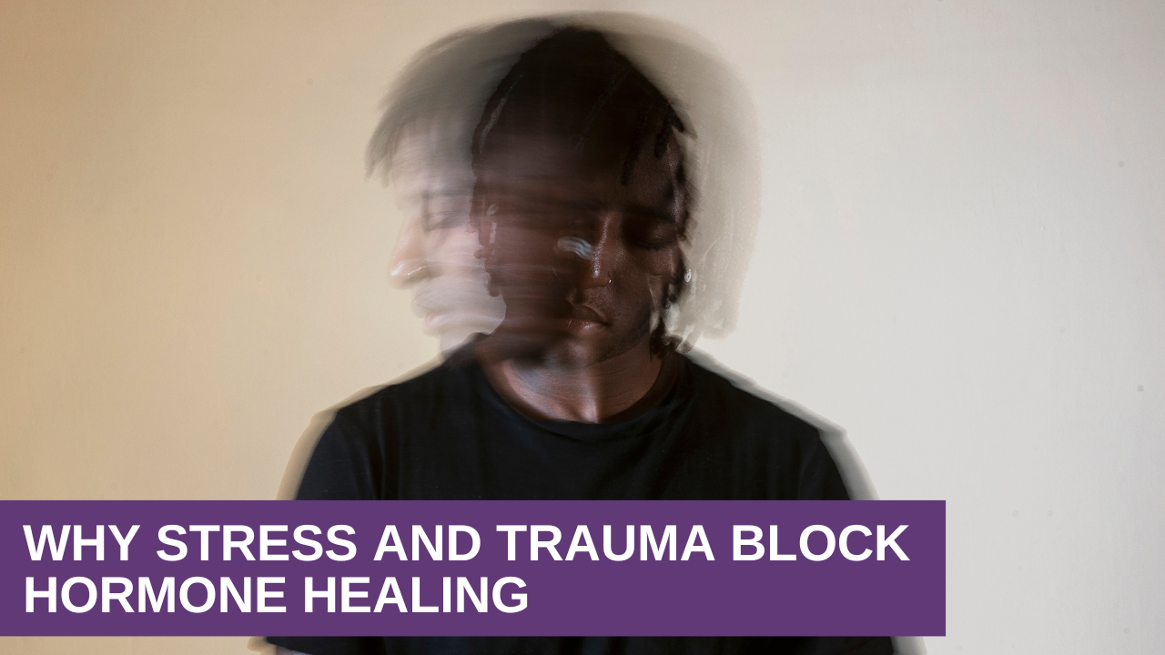 Why Stress and Trauma Block Hormone Healing