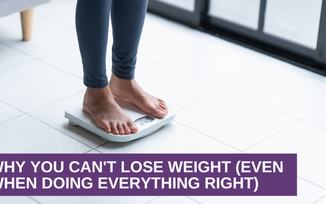 Why You Can’t Lose Weight (Even When Doing Everything Right)