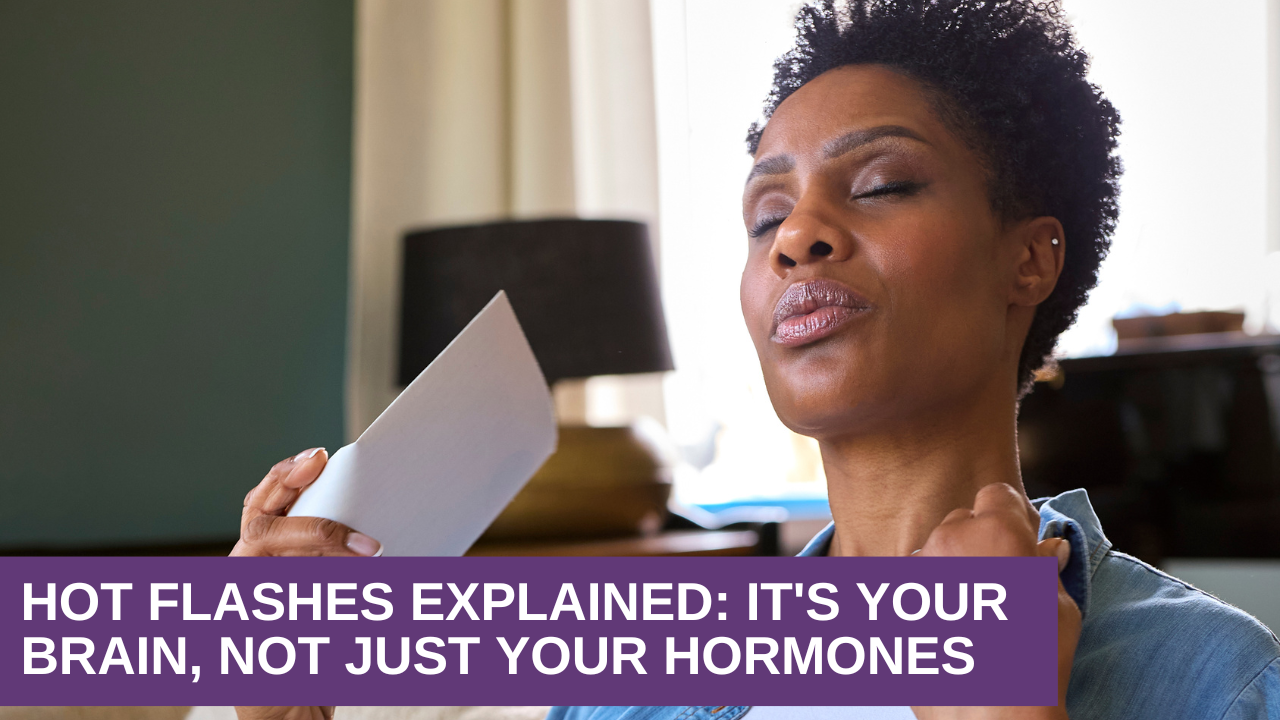 Hot Flashes Explained: It's Your Brain, Not Just Your Hormones