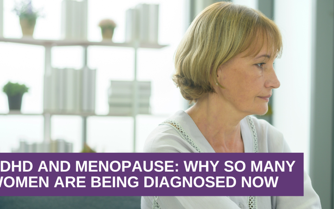 ADHD and Menopause: Why So Many Women Are Being Diagnosed Now